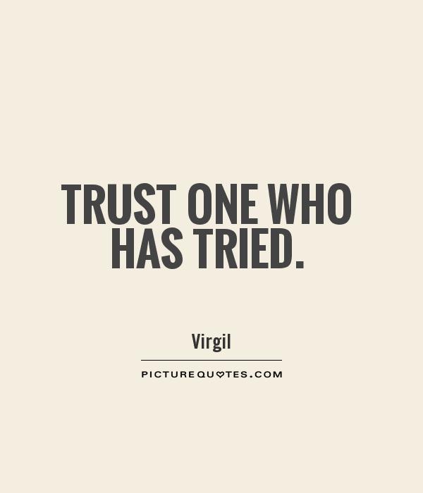 Trust one who has tried - Virgil