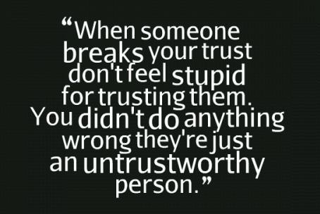 When someone breaks your trust. Don’t feel stupid for trusting them. You didn’t do anything wrong, they’re just an untrustworthy person.