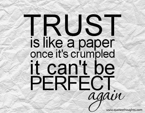 Trust is like a paper. Once it’s crumbled it can’t be perfect again.
