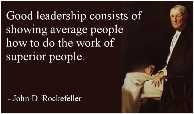 Good leadership consists of showing average people how to do the work of superior people. - John D. Rockefeller