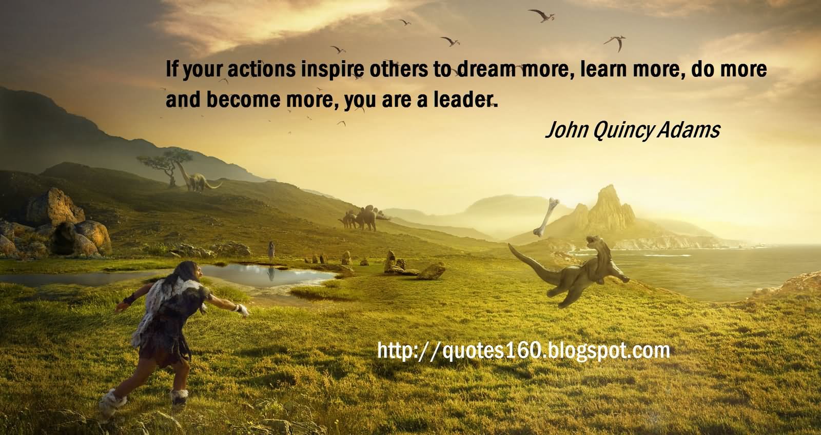 If your actions inspire others to dream more, learn more, do more and become more, you are a leader. - John Quincy Adams