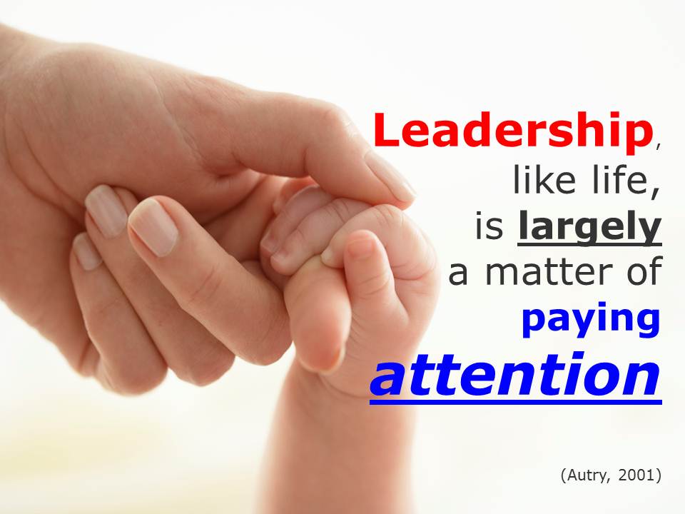 Leadership, Like Life, is largely a matter of paying attention.