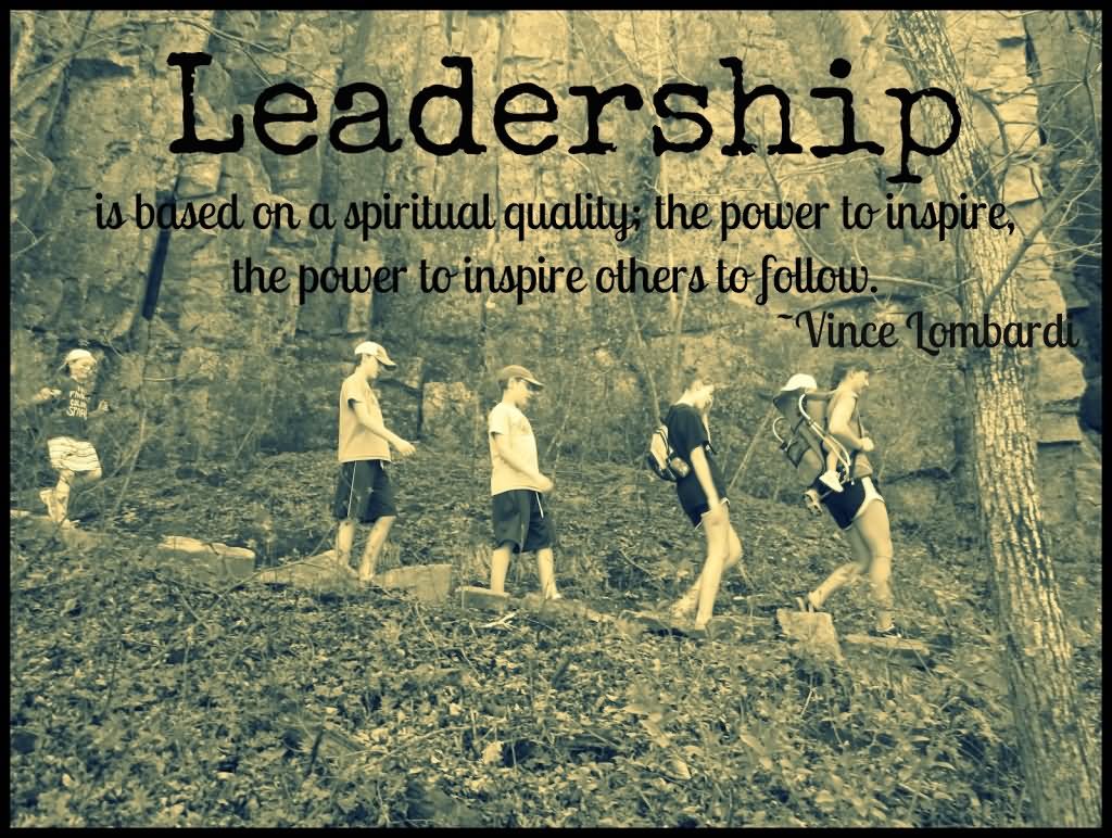 Leadership is based on a spiritual quality; the power to inspire, the power to inspire others to follow.