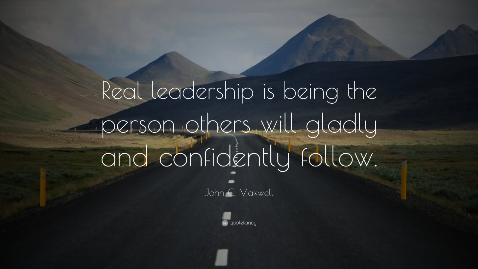 Real leadership is being the person others will gladly and confidently follow.