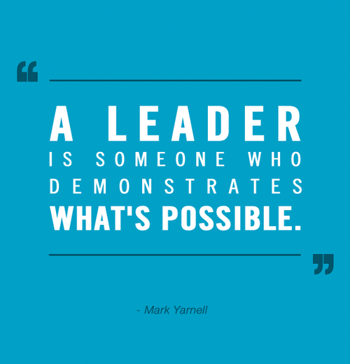 A Leader is someone who demonstrates what’s possible.