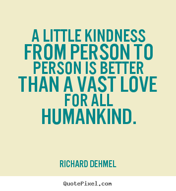 A Little Kindness From Person To Person Is Better Than A Vast Love For All Humankind