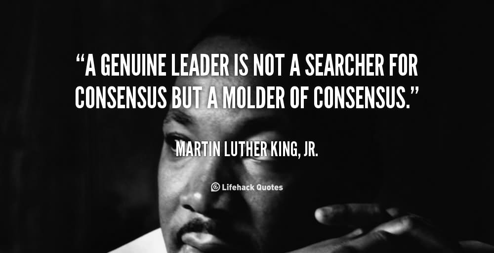 A genuine leader is not a searcher for consensus but a molder of consensus. (2)