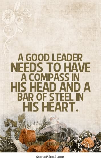 A good leader needs to have a compass in his head and a bar of steel in his heart