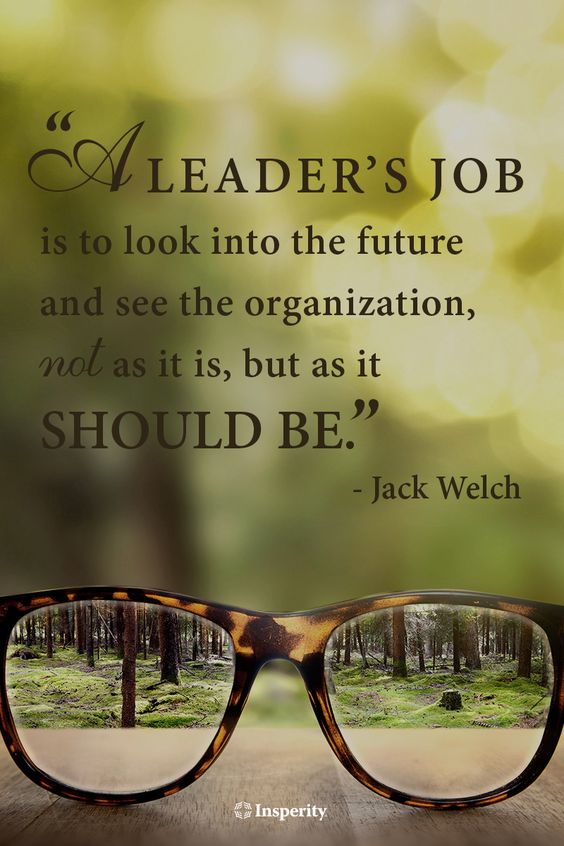 A leader's job is to look into the future and see the organization, not as it is, but as it should be. - Jack Welch
