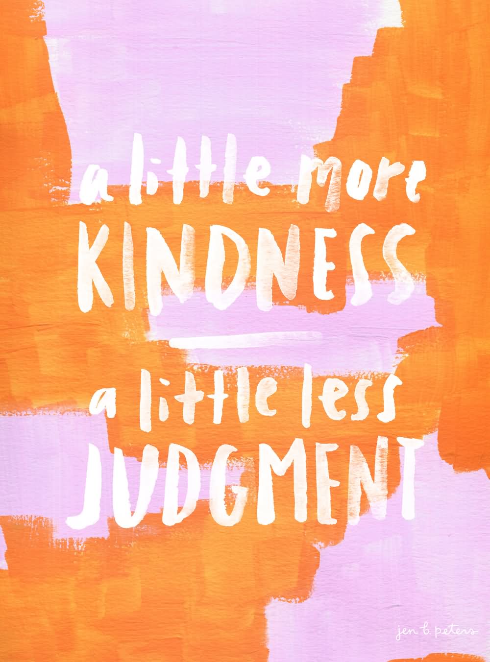 A little more kindness A little less judgement.