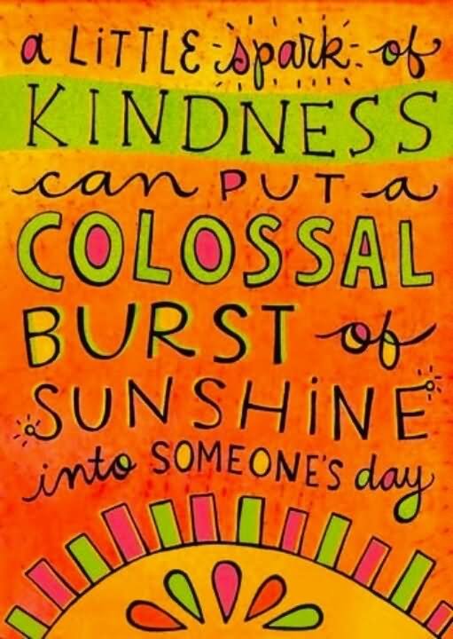 A little spark of kindness can put a colossal burst of sunshine into someones day.