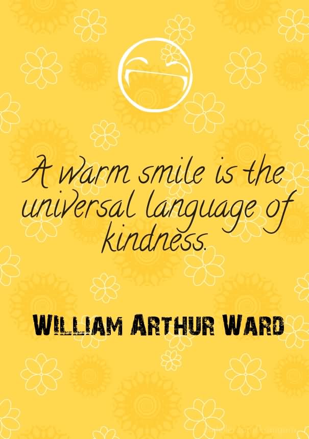 A warm smile is the universal language of kindness  - William Arthur Ward