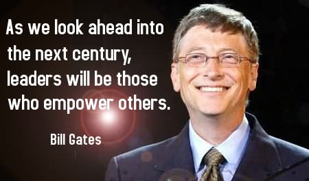 As we look ahead into the next century, leaders will be those who empower others. - Bill Gates