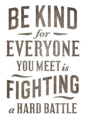 Be Kind For Everyone You Meet Is Fighting A Hard Battle.