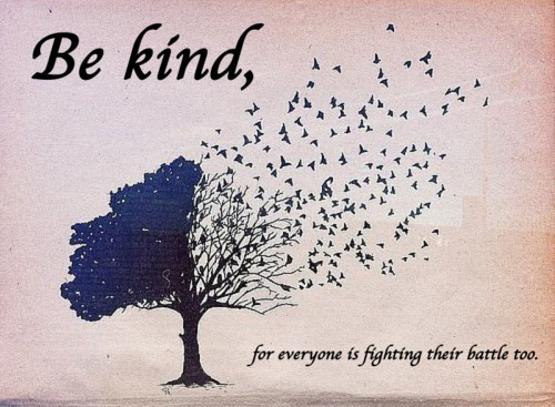 Be Kind for everyone is fighting their battle too