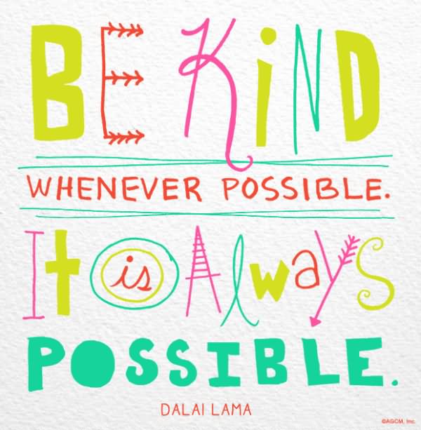 Be kind whenever possible it is always possible.