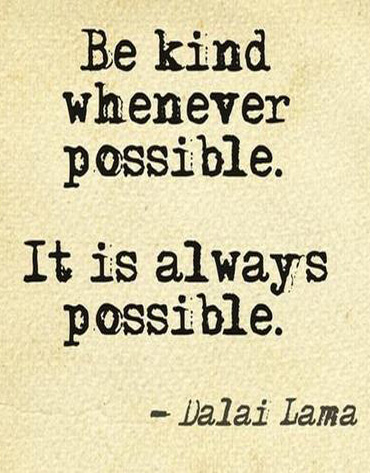 Be kind whenever possible. It is always possible  - Dalai Lama