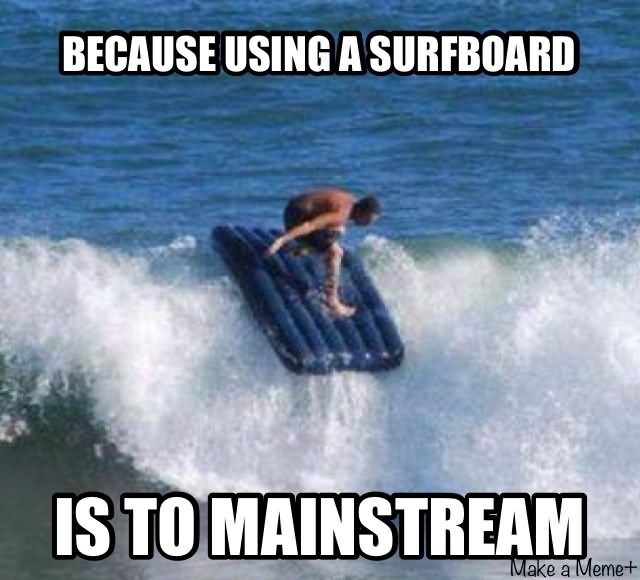 Because Using A Surfboard Is To Mainstream Funny Surfing Meme Picture For Whatsapp