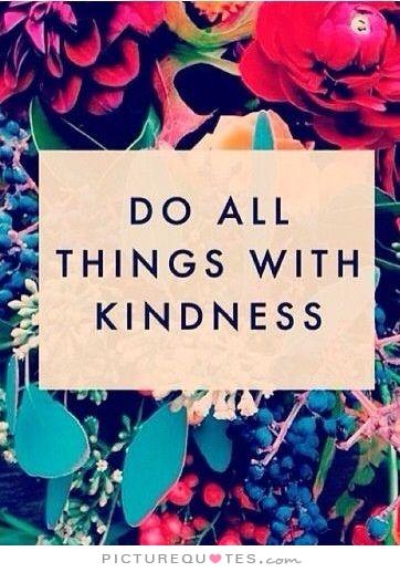 Do all things with kindness.