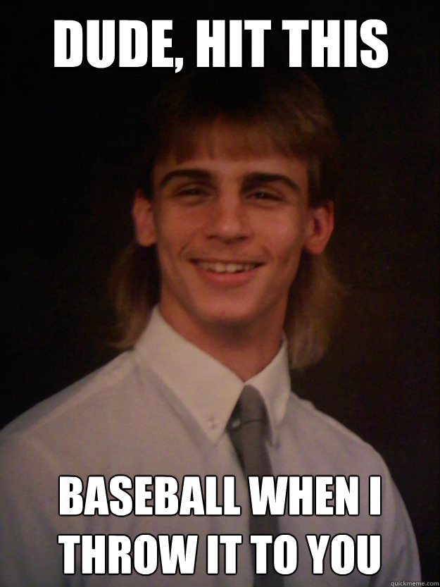 Dude Hit This Baseball When I Throw It To You Funny Mullet Meme Image