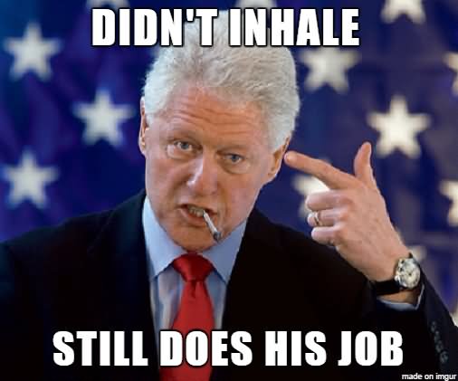 Funny Bill Clinton Meme Didn't Inhale Still Does His Job Picture