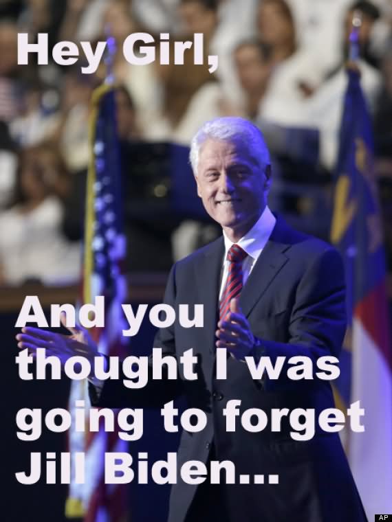 Funny Bill Clinton Meme Hey Girl And You Thought I Was Going To Forget Jill Biden Picture