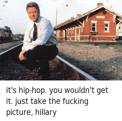 Funny Bill Clinton Meme It's Hip-Hop You Wouldn't Get It Just Take The Fucking Picture Hillary Funny Meme Photo