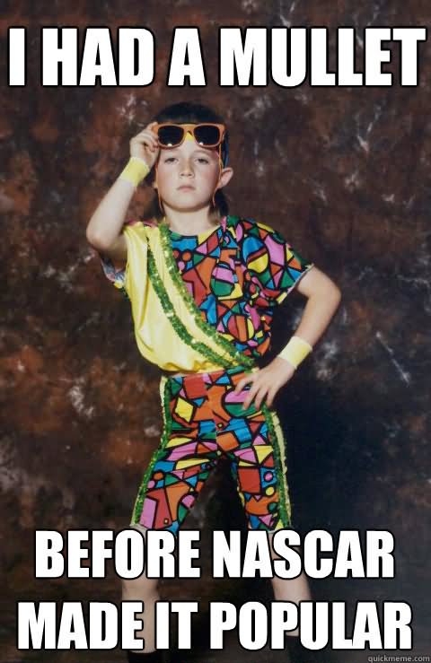 Funny Mullet Meme I Had A Mullet Before Nascar Made It Popular Picture