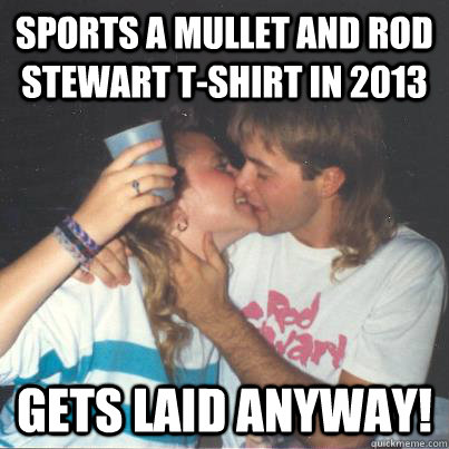 Funny Mullet Meme Sports A Mullet And Rod Stewart T-Shirt In 2013 Gets Laid Anyway Image