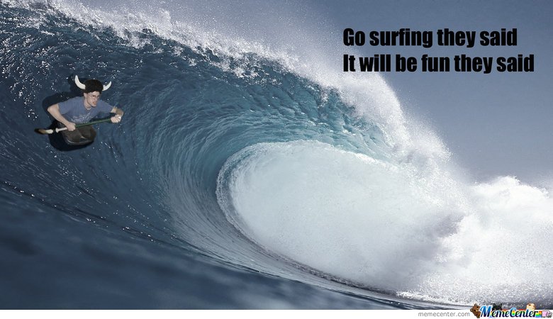 Funny Surfing Meme Go Surfing They Said It Will Be Fun They Said Image