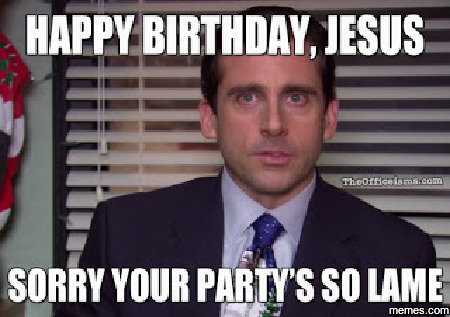 Happy Birthday, Jesus Sorry Your Party's So Lame Funny Meme Image