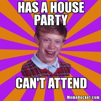 Has A House Party Can't Attend Funny Meme Image