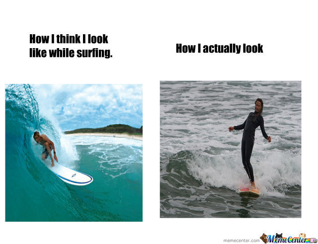 How I Think I Look Like While Surfing How I Actually Look Funny Surfing Meme Image