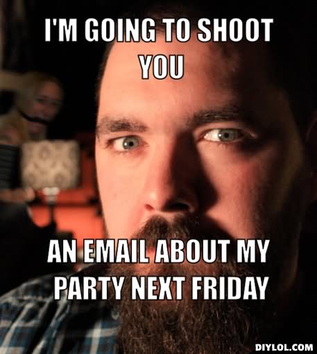 I Am Going To Shoot You An Email About Party Next Friday Funny Meme Image
