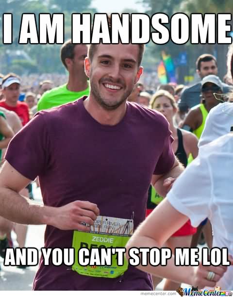 I Am Handsome And You Can't Stop Me Lol Funny Smile Meme Image