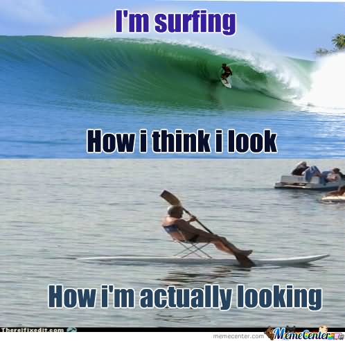 I Am Surfing How I Think I Look How I Am Actually Looking Funny Surfing Meme Image