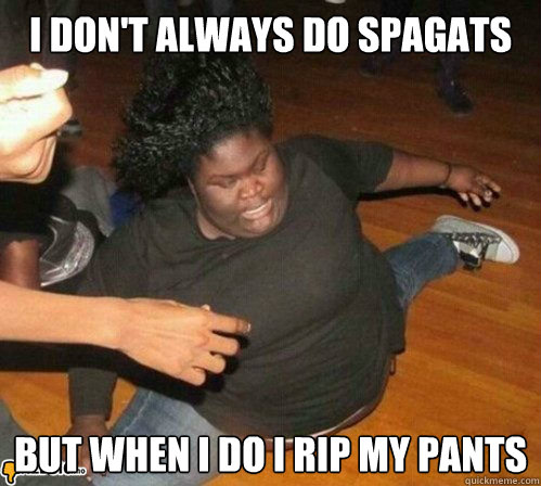 I Don't Always Do Spagats But When I Do I Rip My Pants Funny Pants Meme Image