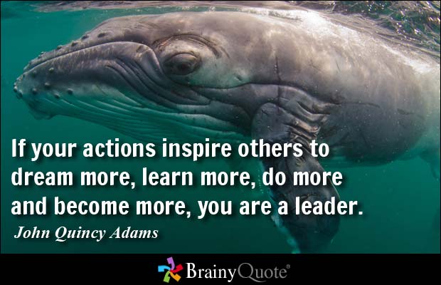If your actions inspire others to dream more, learn more, do more and become more, you are leader