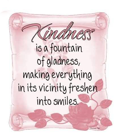 Kindness Is a Fountain of Gladness,Making Everything In Its Vicinity Freshen Into Smiles