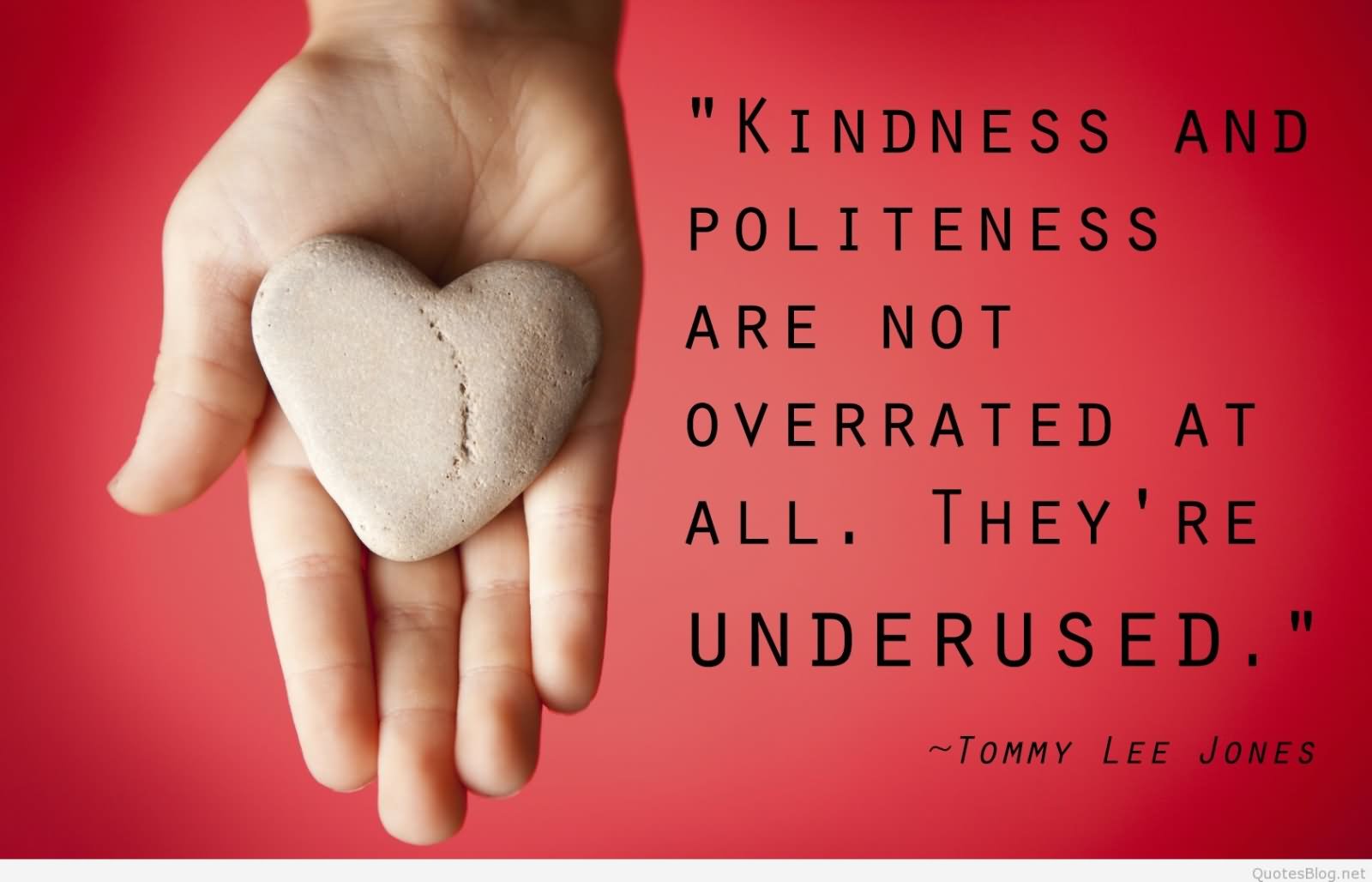 Kindness and politeness are not overrated at all. They're underused.  - Tommy Lee Jones