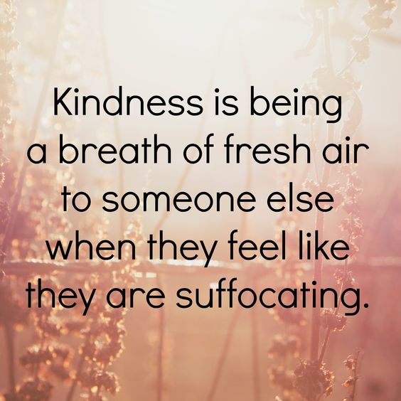 Kindness is being a breath of fresh air to someone else when they feel like they are suffocating.