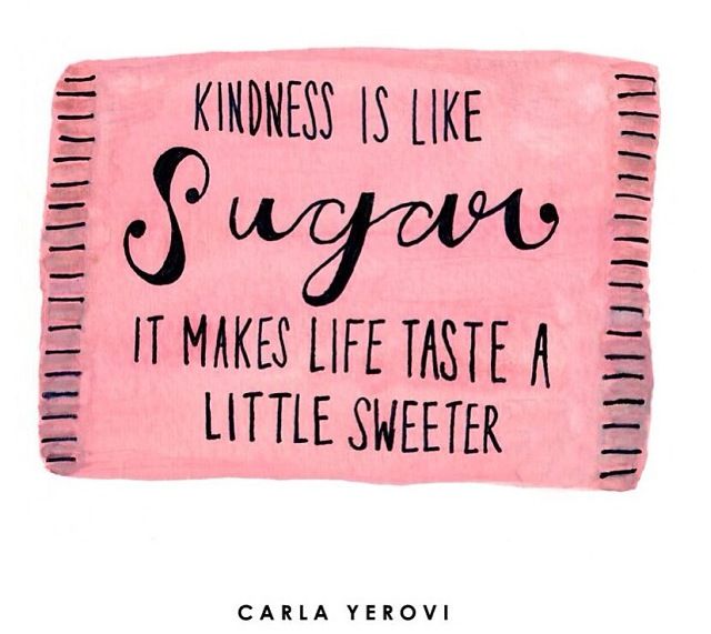 Kindness is like sugar it makes life taste a little sweeter.