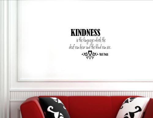 Kindness is the language which the deaf can hear and the blind can see  - Mark Twain
