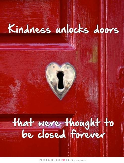 Kindness unlocks doors that were thought to be closed forever