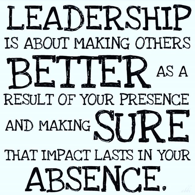 Leadership is about making others better as a result of your presence and making sure that impact lasts in your absencee