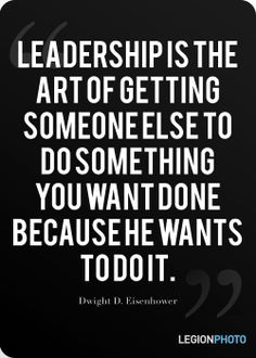 Leadership is the art of getting someone else to do something you want done because he wants to do it. - Dwight D. Eisenhower