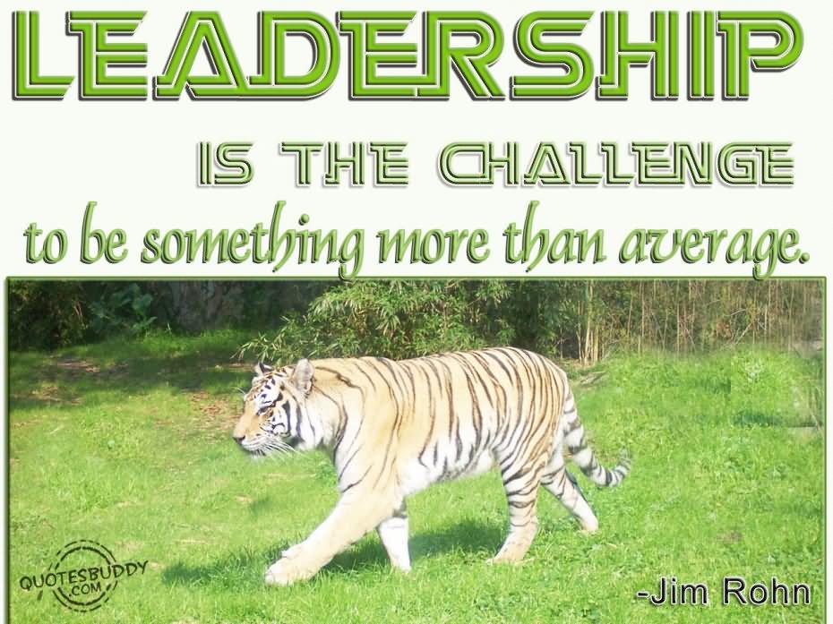 Leadership is the challenge to be something more than average - Jim Rohn