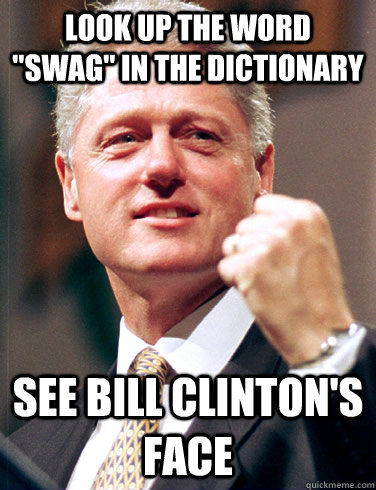 Look Up The Word Swag In The Dictionary See Bill Clinton's Face Funny Meme Photo