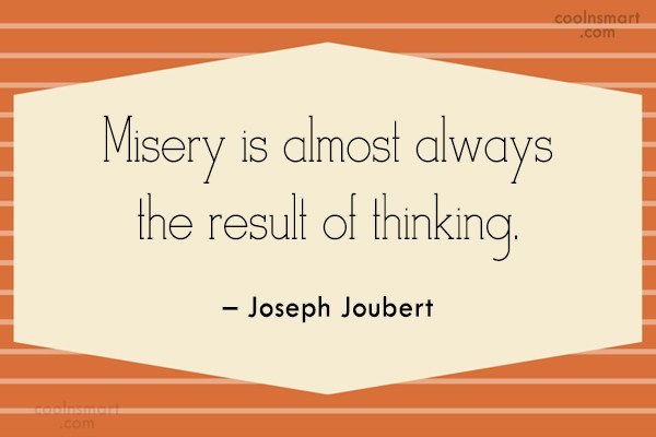 Misery is almost always the result of thinking.
