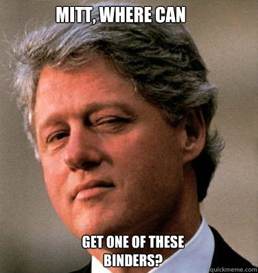 Mitt Where Can Get One Of These Binders Funny Bill Clinton Meme Image